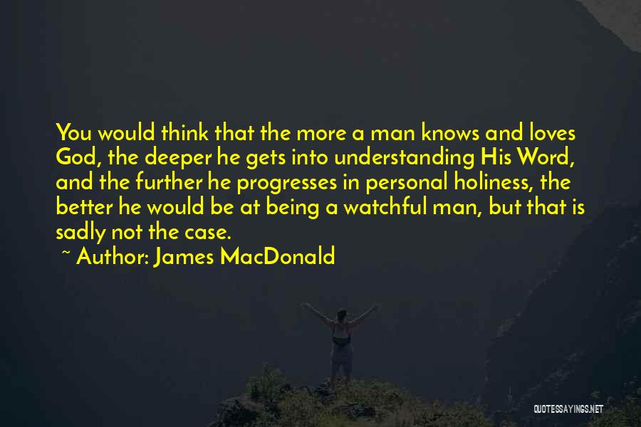 James MacDonald Quotes: You Would Think That The More A Man Knows And Loves God, The Deeper He Gets Into Understanding His Word,