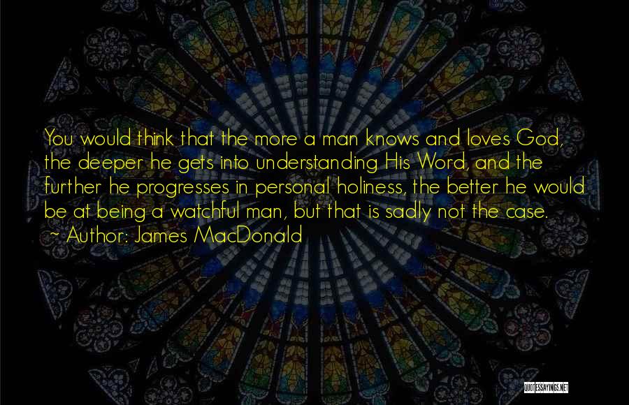 James MacDonald Quotes: You Would Think That The More A Man Knows And Loves God, The Deeper He Gets Into Understanding His Word,