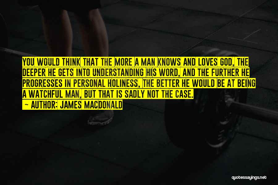 James MacDonald Quotes: You Would Think That The More A Man Knows And Loves God, The Deeper He Gets Into Understanding His Word,