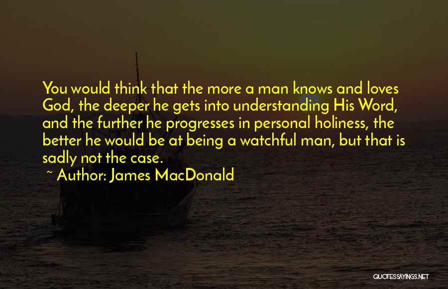 James MacDonald Quotes: You Would Think That The More A Man Knows And Loves God, The Deeper He Gets Into Understanding His Word,