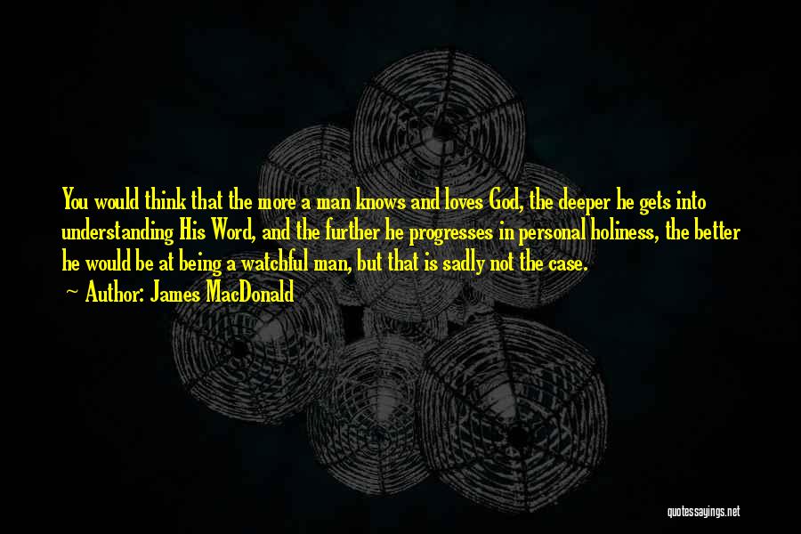 James MacDonald Quotes: You Would Think That The More A Man Knows And Loves God, The Deeper He Gets Into Understanding His Word,