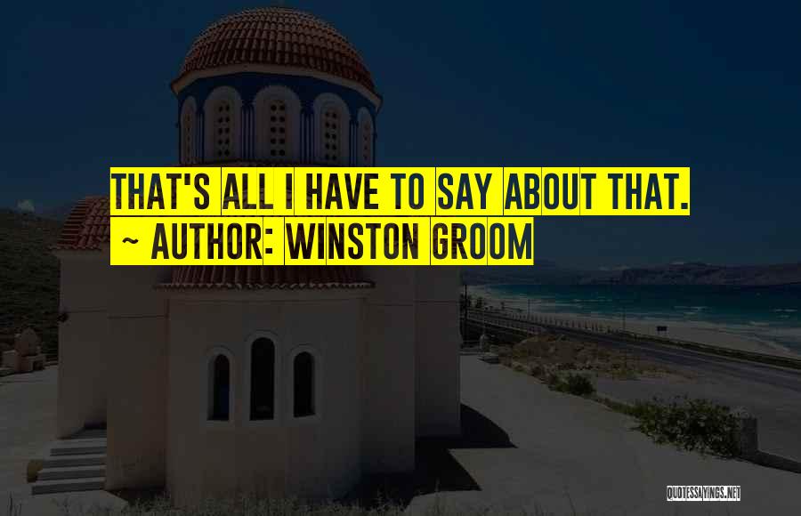 Winston Groom Quotes: That's All I Have To Say About That.