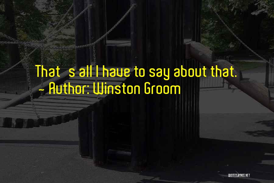 Winston Groom Quotes: That's All I Have To Say About That.