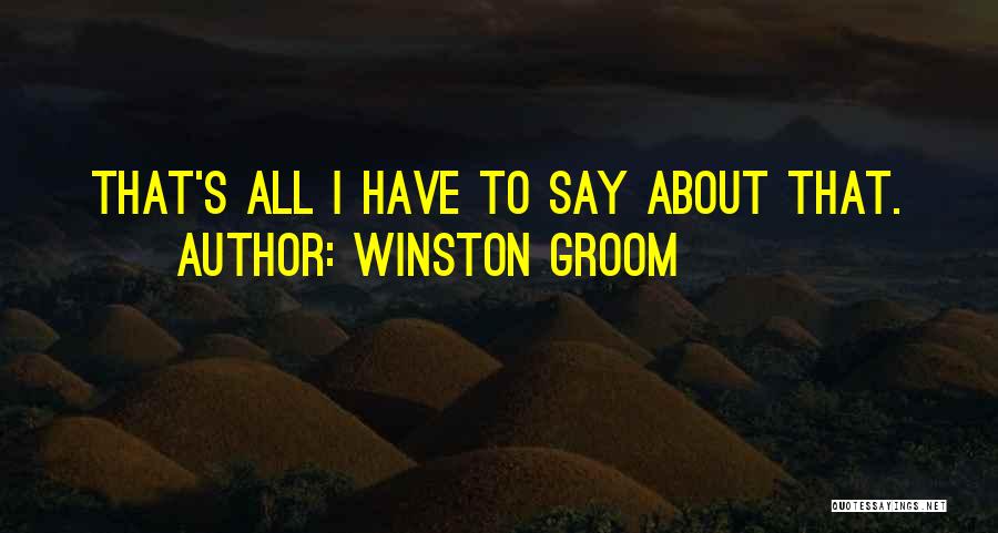 Winston Groom Quotes: That's All I Have To Say About That.