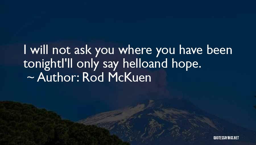 Rod McKuen Quotes: I Will Not Ask You Where You Have Been Tonighti'll Only Say Helloand Hope.