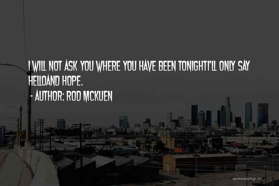 Rod McKuen Quotes: I Will Not Ask You Where You Have Been Tonighti'll Only Say Helloand Hope.