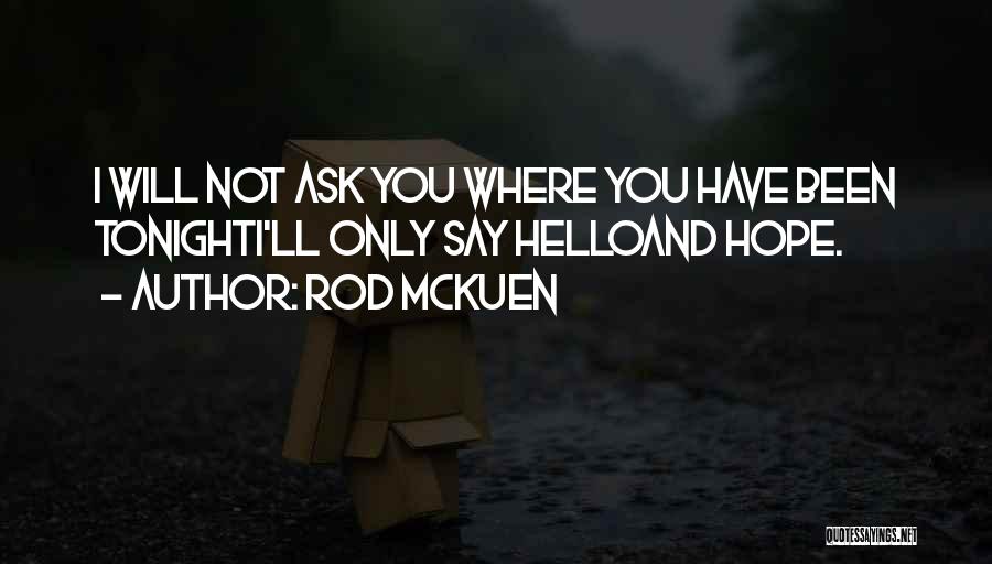 Rod McKuen Quotes: I Will Not Ask You Where You Have Been Tonighti'll Only Say Helloand Hope.