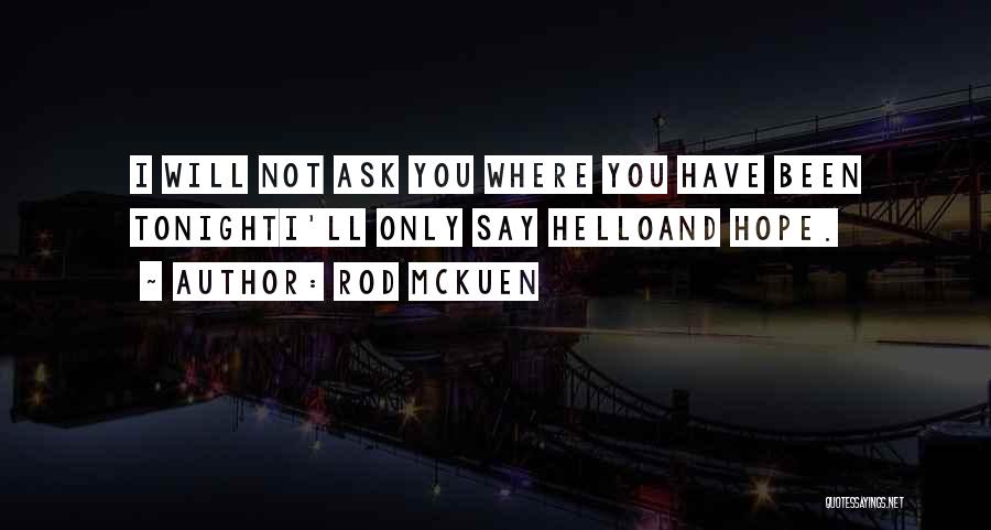 Rod McKuen Quotes: I Will Not Ask You Where You Have Been Tonighti'll Only Say Helloand Hope.