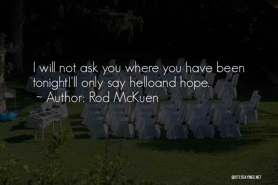 Rod McKuen Quotes: I Will Not Ask You Where You Have Been Tonighti'll Only Say Helloand Hope.