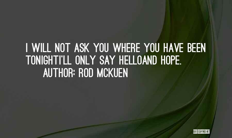 Rod McKuen Quotes: I Will Not Ask You Where You Have Been Tonighti'll Only Say Helloand Hope.