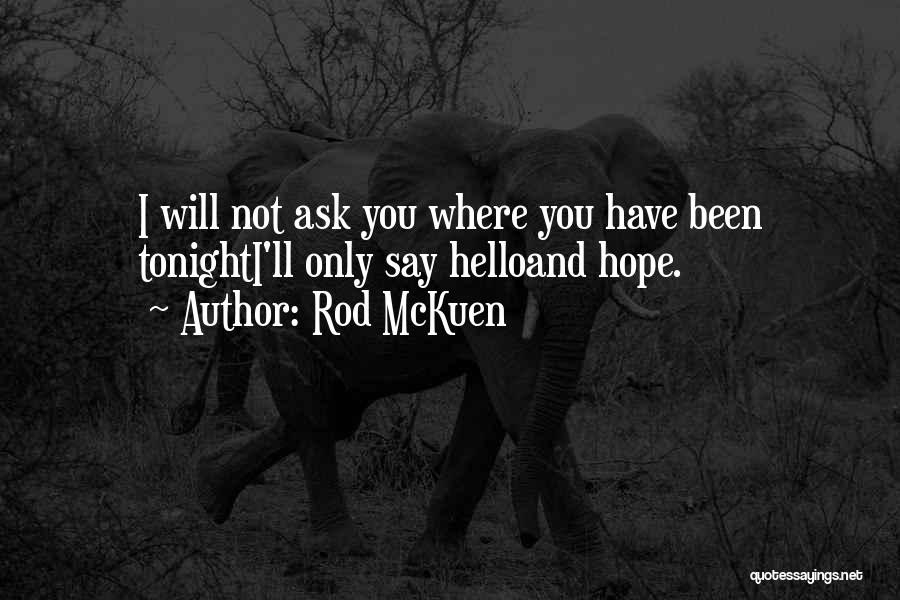 Rod McKuen Quotes: I Will Not Ask You Where You Have Been Tonighti'll Only Say Helloand Hope.