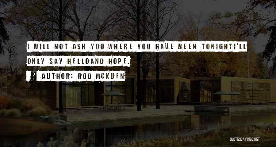 Rod McKuen Quotes: I Will Not Ask You Where You Have Been Tonighti'll Only Say Helloand Hope.