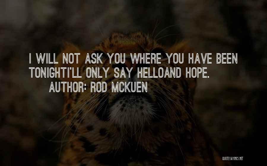 Rod McKuen Quotes: I Will Not Ask You Where You Have Been Tonighti'll Only Say Helloand Hope.