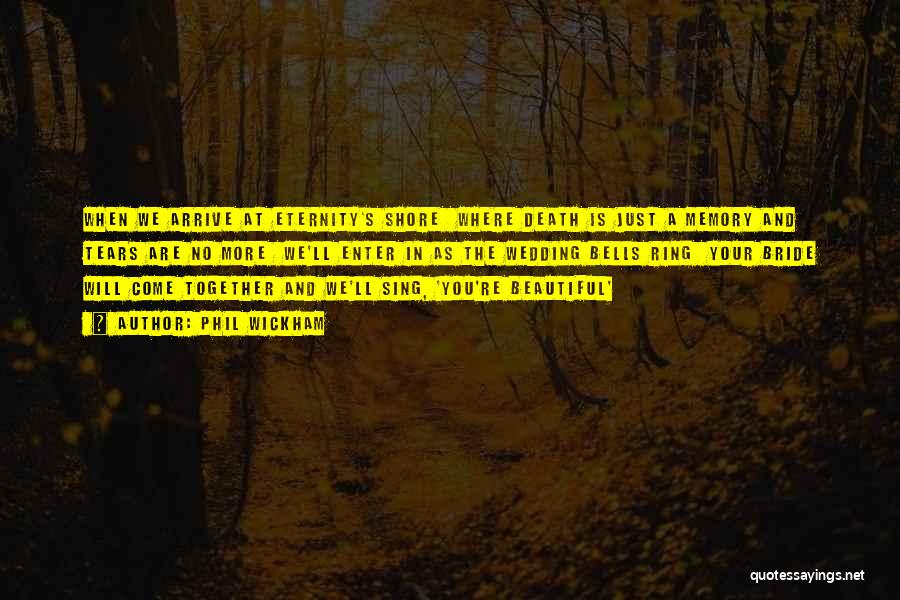 Phil Wickham Quotes: When We Arrive At Eternity's Shore Where Death Is Just A Memory And Tears Are No More We'll Enter In