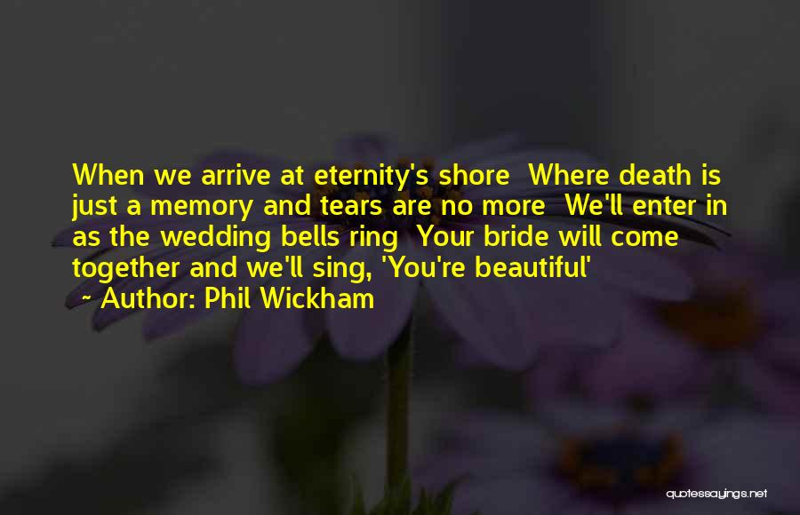 Phil Wickham Quotes: When We Arrive At Eternity's Shore Where Death Is Just A Memory And Tears Are No More We'll Enter In