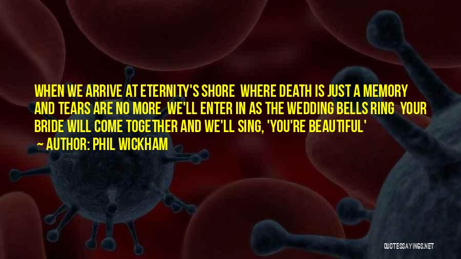 Phil Wickham Quotes: When We Arrive At Eternity's Shore Where Death Is Just A Memory And Tears Are No More We'll Enter In