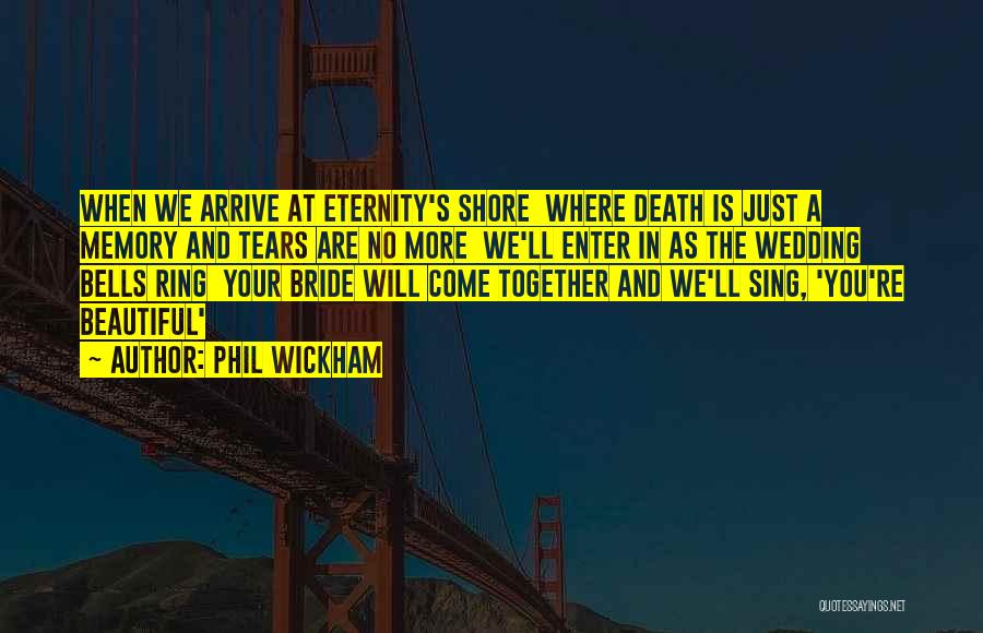 Phil Wickham Quotes: When We Arrive At Eternity's Shore Where Death Is Just A Memory And Tears Are No More We'll Enter In