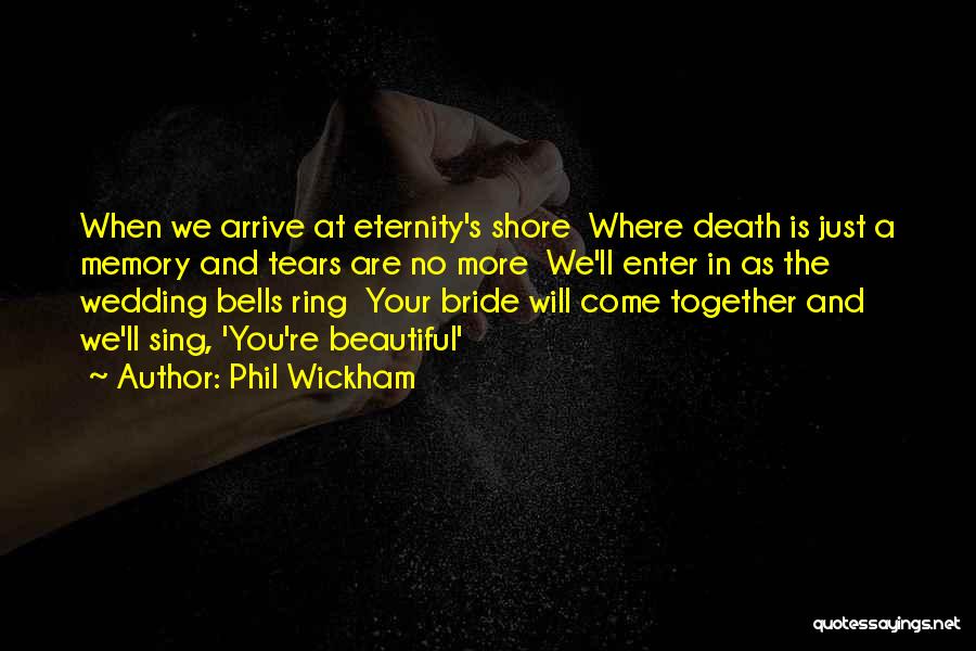 Phil Wickham Quotes: When We Arrive At Eternity's Shore Where Death Is Just A Memory And Tears Are No More We'll Enter In