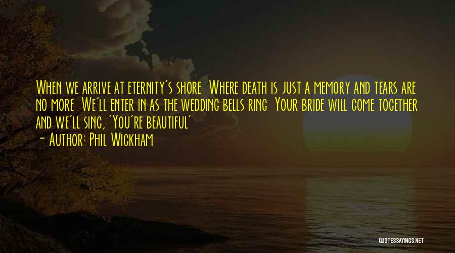 Phil Wickham Quotes: When We Arrive At Eternity's Shore Where Death Is Just A Memory And Tears Are No More We'll Enter In