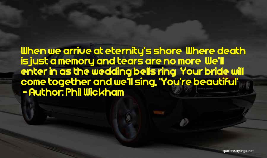 Phil Wickham Quotes: When We Arrive At Eternity's Shore Where Death Is Just A Memory And Tears Are No More We'll Enter In