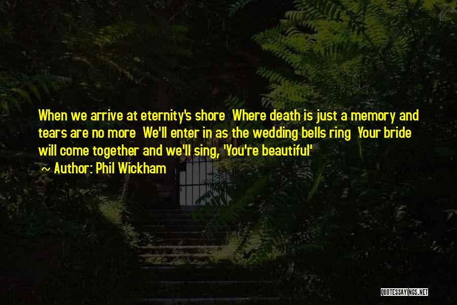 Phil Wickham Quotes: When We Arrive At Eternity's Shore Where Death Is Just A Memory And Tears Are No More We'll Enter In