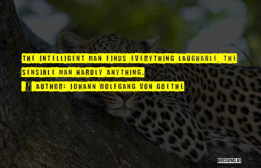 Johann Wolfgang Von Goethe Quotes: The Intelligent Man Finds Everything Laughable, The Sensible Man Hardly Anything.