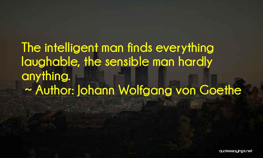 Johann Wolfgang Von Goethe Quotes: The Intelligent Man Finds Everything Laughable, The Sensible Man Hardly Anything.
