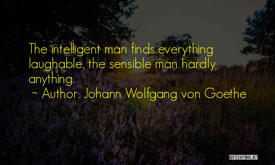 Johann Wolfgang Von Goethe Quotes: The Intelligent Man Finds Everything Laughable, The Sensible Man Hardly Anything.