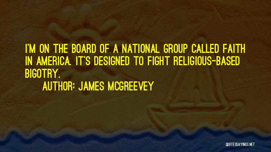 James McGreevey Quotes: I'm On The Board Of A National Group Called Faith In America. It's Designed To Fight Religious-based Bigotry.