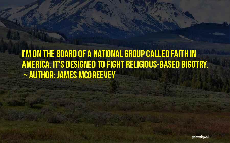 James McGreevey Quotes: I'm On The Board Of A National Group Called Faith In America. It's Designed To Fight Religious-based Bigotry.