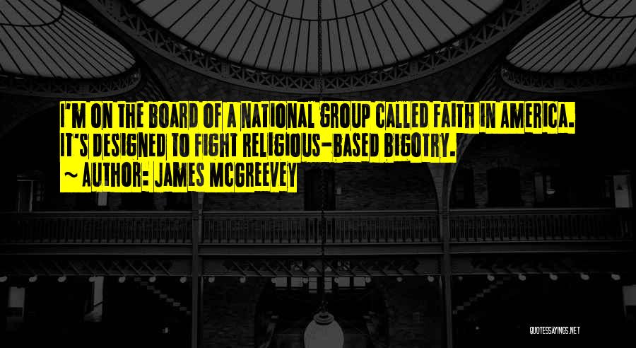 James McGreevey Quotes: I'm On The Board Of A National Group Called Faith In America. It's Designed To Fight Religious-based Bigotry.