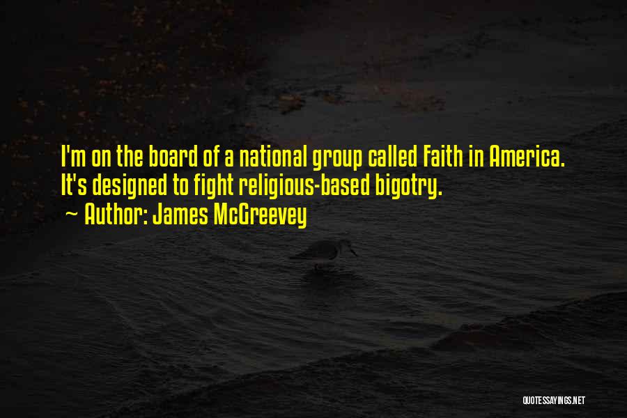 James McGreevey Quotes: I'm On The Board Of A National Group Called Faith In America. It's Designed To Fight Religious-based Bigotry.