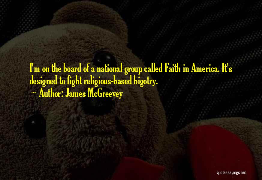 James McGreevey Quotes: I'm On The Board Of A National Group Called Faith In America. It's Designed To Fight Religious-based Bigotry.