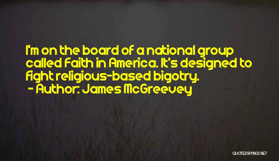 James McGreevey Quotes: I'm On The Board Of A National Group Called Faith In America. It's Designed To Fight Religious-based Bigotry.