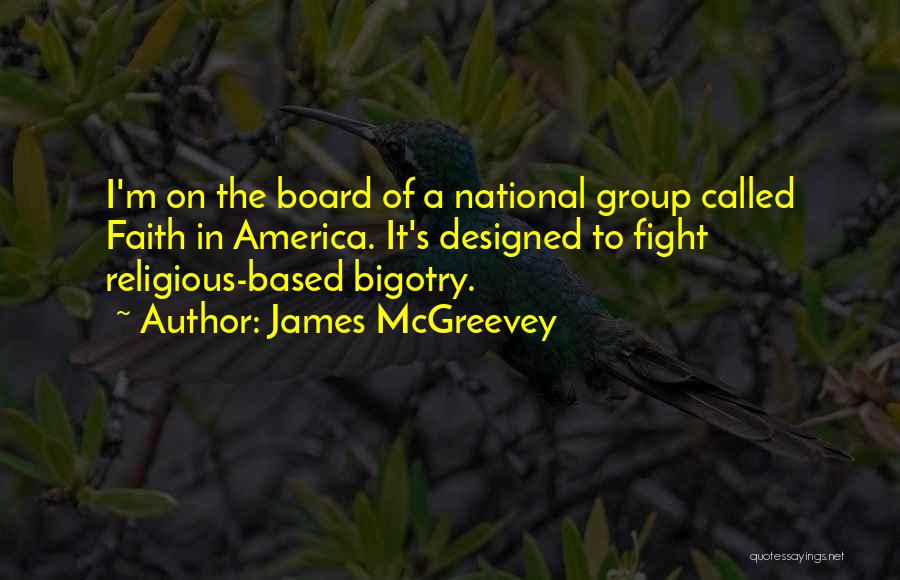 James McGreevey Quotes: I'm On The Board Of A National Group Called Faith In America. It's Designed To Fight Religious-based Bigotry.