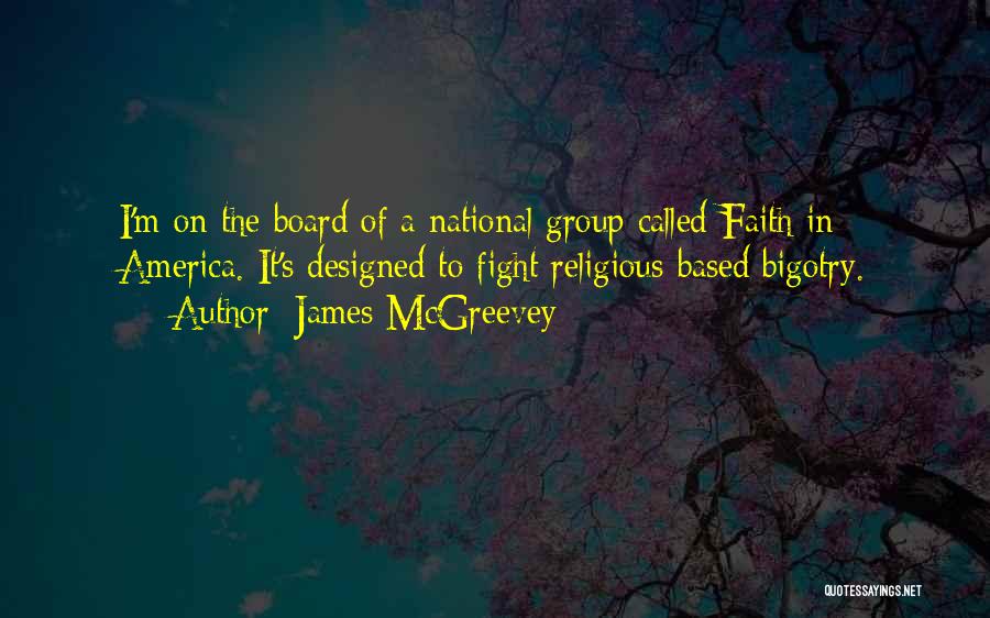 James McGreevey Quotes: I'm On The Board Of A National Group Called Faith In America. It's Designed To Fight Religious-based Bigotry.
