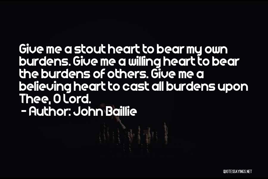 John Baillie Quotes: Give Me A Stout Heart To Bear My Own Burdens. Give Me A Willing Heart To Bear The Burdens Of