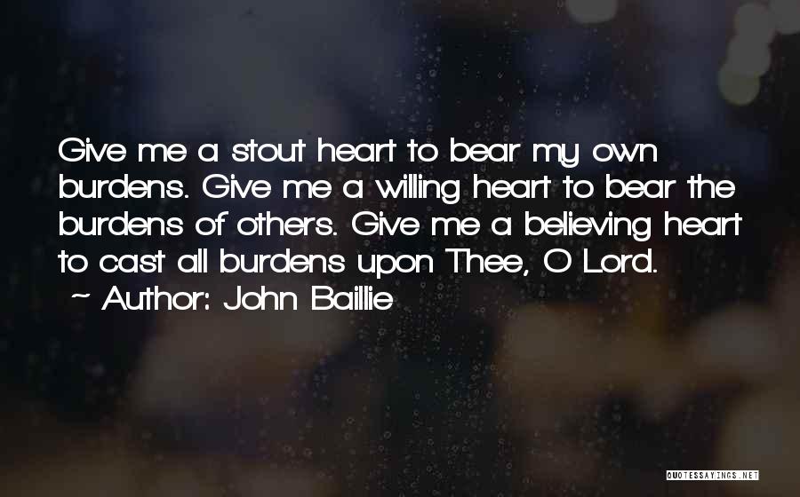 John Baillie Quotes: Give Me A Stout Heart To Bear My Own Burdens. Give Me A Willing Heart To Bear The Burdens Of