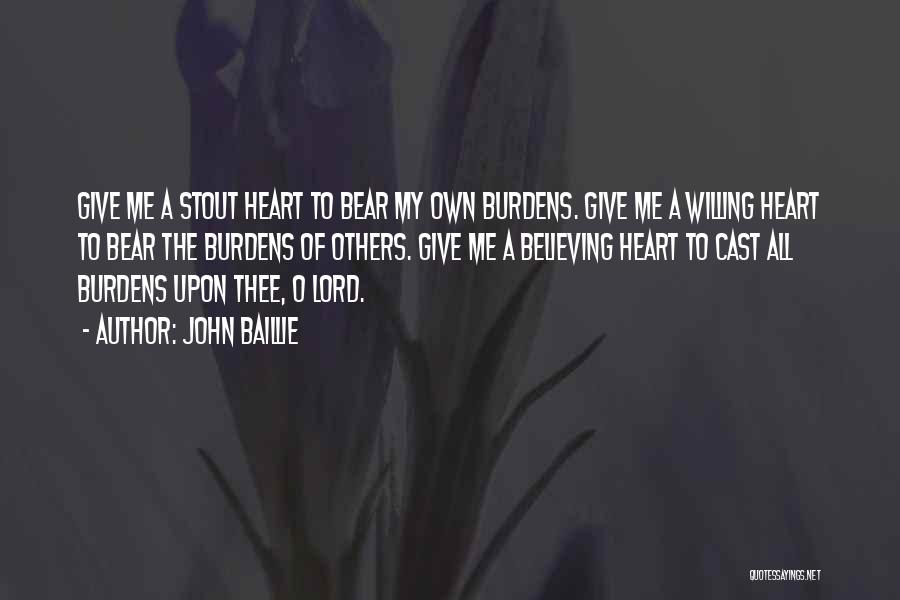 John Baillie Quotes: Give Me A Stout Heart To Bear My Own Burdens. Give Me A Willing Heart To Bear The Burdens Of