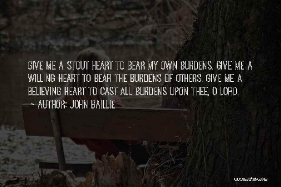 John Baillie Quotes: Give Me A Stout Heart To Bear My Own Burdens. Give Me A Willing Heart To Bear The Burdens Of