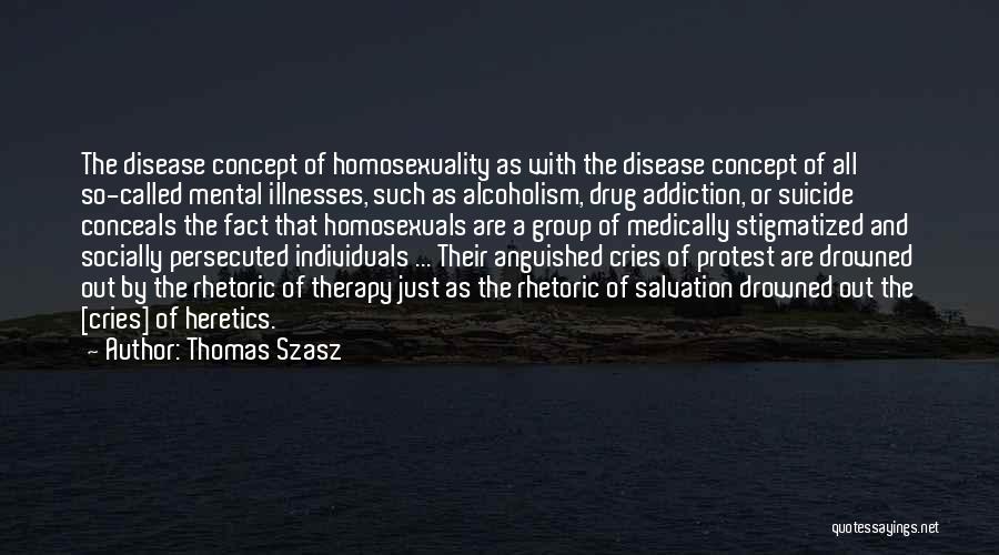 Thomas Szasz Quotes: The Disease Concept Of Homosexuality As With The Disease Concept Of All So-called Mental Illnesses, Such As Alcoholism, Drug Addiction,