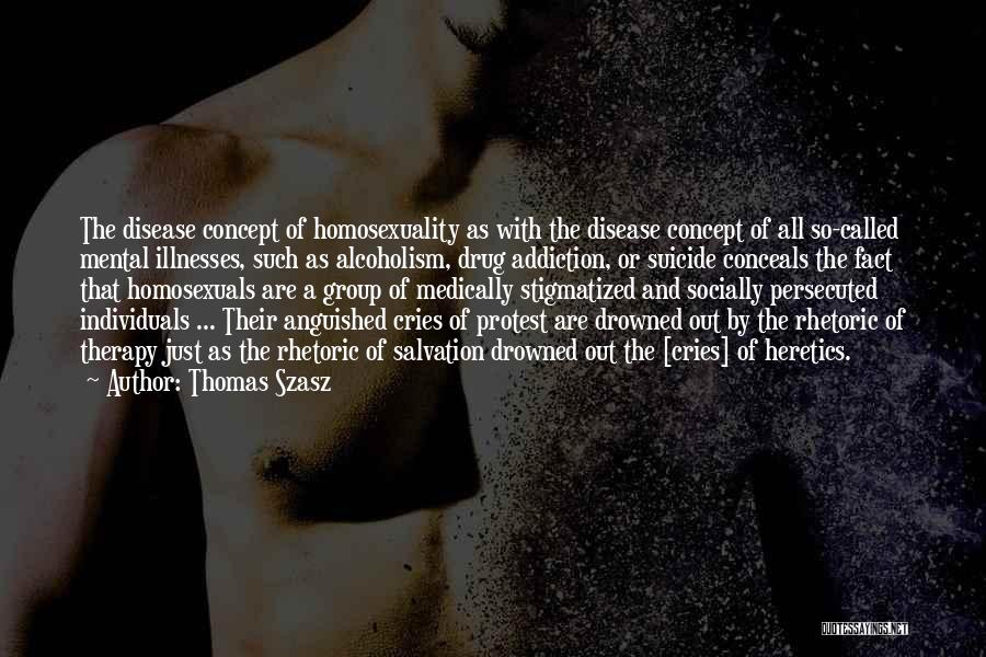 Thomas Szasz Quotes: The Disease Concept Of Homosexuality As With The Disease Concept Of All So-called Mental Illnesses, Such As Alcoholism, Drug Addiction,