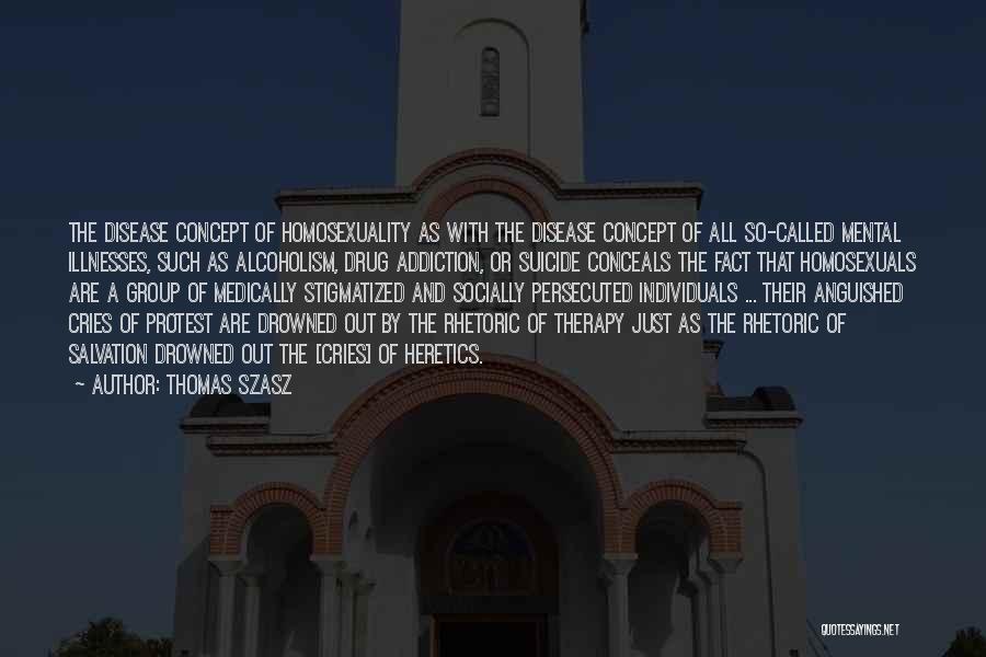 Thomas Szasz Quotes: The Disease Concept Of Homosexuality As With The Disease Concept Of All So-called Mental Illnesses, Such As Alcoholism, Drug Addiction,