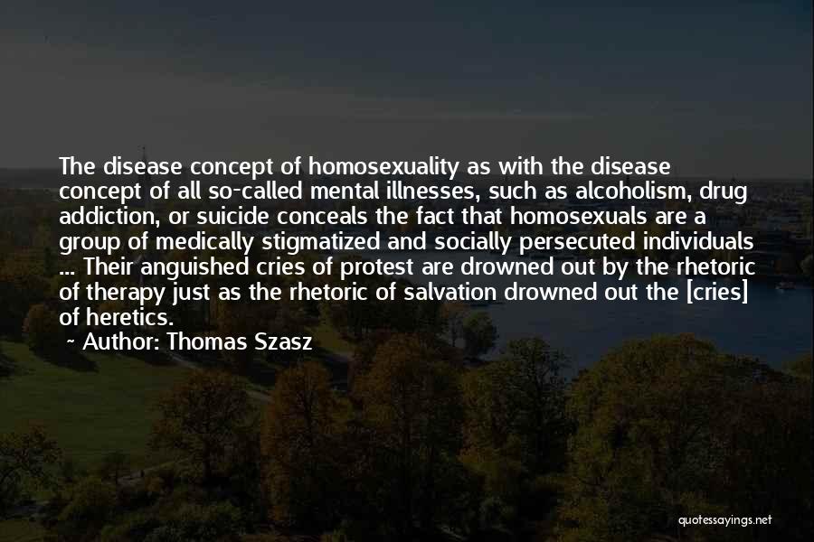 Thomas Szasz Quotes: The Disease Concept Of Homosexuality As With The Disease Concept Of All So-called Mental Illnesses, Such As Alcoholism, Drug Addiction,