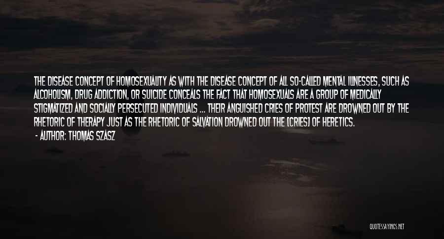 Thomas Szasz Quotes: The Disease Concept Of Homosexuality As With The Disease Concept Of All So-called Mental Illnesses, Such As Alcoholism, Drug Addiction,