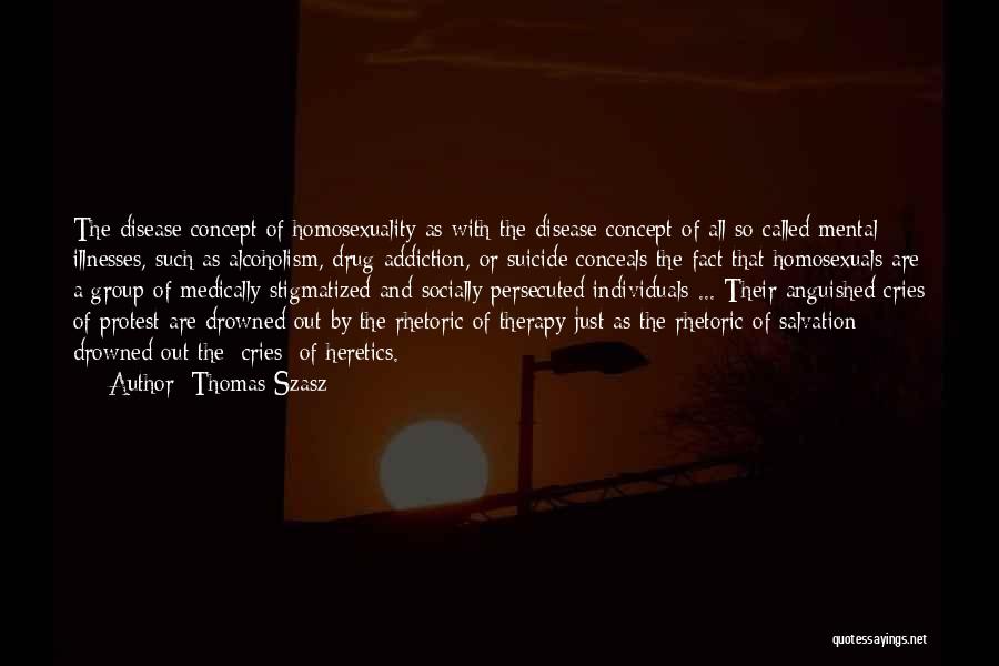 Thomas Szasz Quotes: The Disease Concept Of Homosexuality As With The Disease Concept Of All So-called Mental Illnesses, Such As Alcoholism, Drug Addiction,