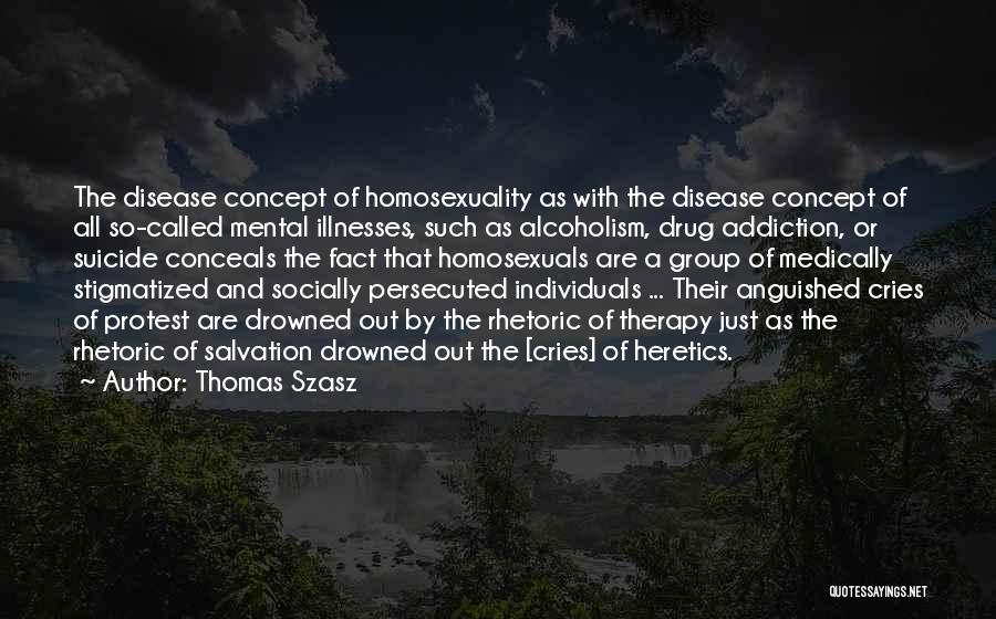 Thomas Szasz Quotes: The Disease Concept Of Homosexuality As With The Disease Concept Of All So-called Mental Illnesses, Such As Alcoholism, Drug Addiction,