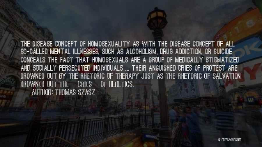 Thomas Szasz Quotes: The Disease Concept Of Homosexuality As With The Disease Concept Of All So-called Mental Illnesses, Such As Alcoholism, Drug Addiction,