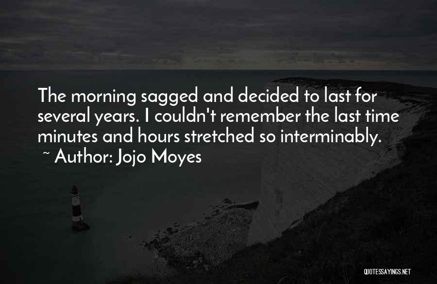 Jojo Moyes Quotes: The Morning Sagged And Decided To Last For Several Years. I Couldn't Remember The Last Time Minutes And Hours Stretched