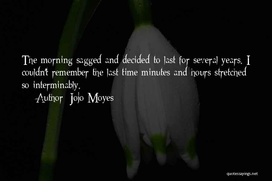 Jojo Moyes Quotes: The Morning Sagged And Decided To Last For Several Years. I Couldn't Remember The Last Time Minutes And Hours Stretched